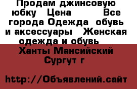 Продам джинсовую юбку › Цена ­ 700 - Все города Одежда, обувь и аксессуары » Женская одежда и обувь   . Ханты-Мансийский,Сургут г.